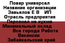 Повар-универсал › Название организации ­ Завьялов Е.В., ИП › Отрасль предприятия ­ Персонал на кухню › Минимальный оклад ­ 60 000 - Все города Работа » Вакансии   . Забайкальский край,Чита г.